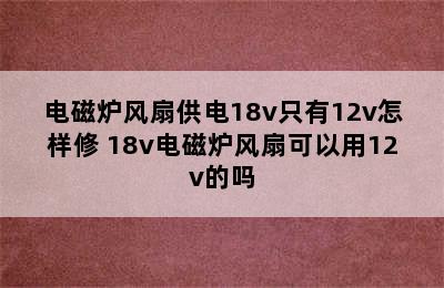 电磁炉风扇供电18v只有12v怎样修 18v电磁炉风扇可以用12v的吗